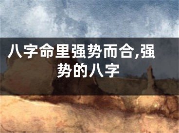 八字命里强势而合,强势的八字