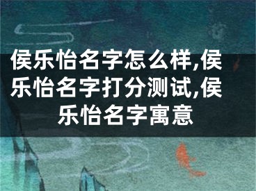 侯乐怡名字怎么样,侯乐怡名字打分测试,侯乐怡名字寓意