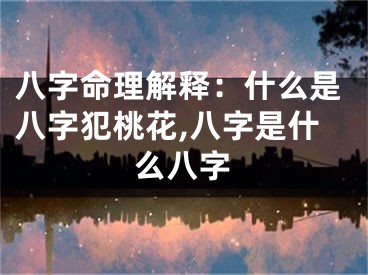 八字命理解释：什么是八字犯桃花,八字是什么八字