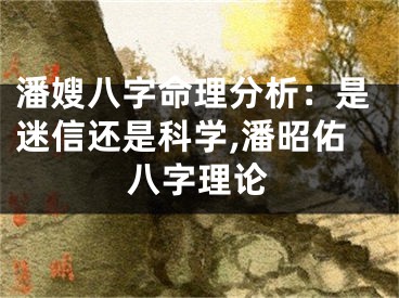 潘嫂八字命理分析：是迷信还是科学,潘昭佑八字理论