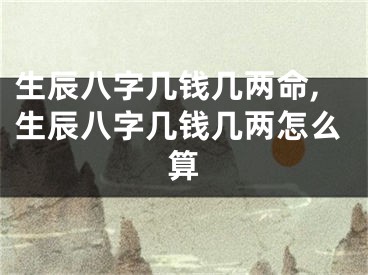 生辰八字几钱几两命,生辰八字几钱几两怎么算