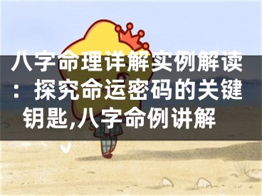 八字命理详解实例解读：探究命运密码的关键钥匙,八字命例讲解