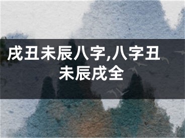 戌丑未辰八字,八字丑未辰戌全