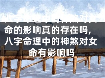 八字命理中的神煞对女命的影响真的存在吗,八字命理中的神煞对女命有影响吗