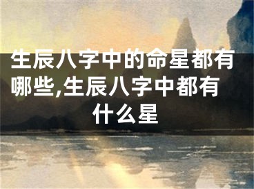 生辰八字中的命星都有哪些,生辰八字中都有什么星