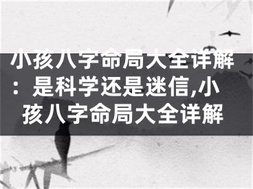 小孩八字命局大全详解：是科学还是迷信,小孩八字命局大全详解
