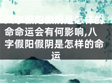 八字假阳假阴是怎样的命命运会有何影响,八字假阳假阴是怎样的命运