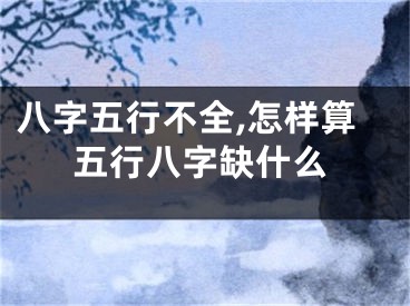 八字五行不全,怎样算五行八字缺什么