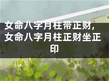 女命八字月柱带正财,女命八字月柱正财坐正印