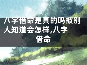 八字借命是真的吗被别人知道会怎样,八字 借命