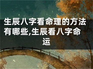 生辰八字看命理的方法有哪些,生辰看八字命运