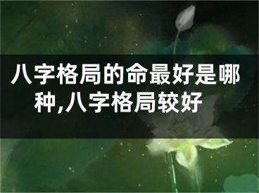 八字格局的命最好是哪种,八字格局较好