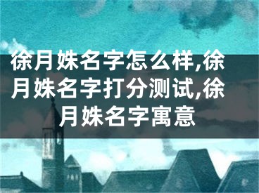 徐月姝名字怎么样,徐月姝名字打分测试,徐月姝名字寓意