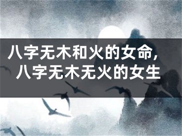 八字无木和火的女命,八字无木无火的女生