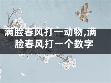 满脸春风打一动物,满脸春风打一个数字