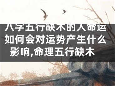 八字五行缺木的人命运如何会对运势产生什么影响,命理五行缺木