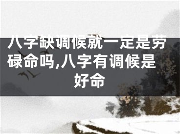 八字缺调候就一定是劳碌命吗,八字有调候是好命