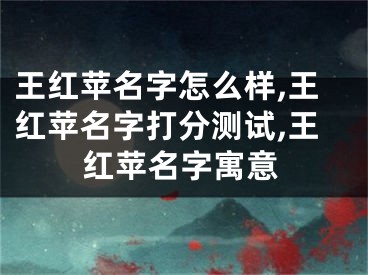 王红苹名字怎么样,王红苹名字打分测试,王红苹名字寓意