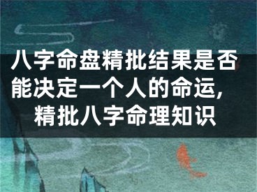 八字命盘精批结果是否能决定一个人的命运,精批八字命理知识