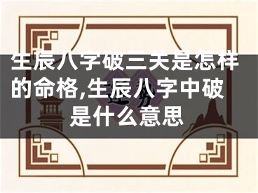 生辰八字破三关是怎样的命格,生辰八字中破是什么意思