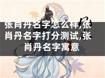 张肖丹名字怎么样,张肖丹名字打分测试,张肖丹名字寓意