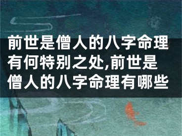 前世是僧人的八字命理有何特别之处,前世是僧人的八字命理有哪些
