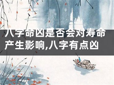 八字命凶是否会对寿命产生影响,八字有点凶