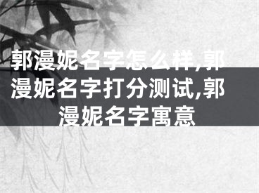 郭漫妮名字怎么样,郭漫妮名字打分测试,郭漫妮名字寓意