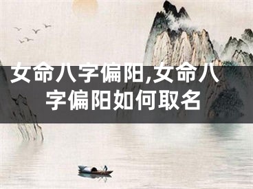 女命八字偏阳,女命八字偏阳如何取名