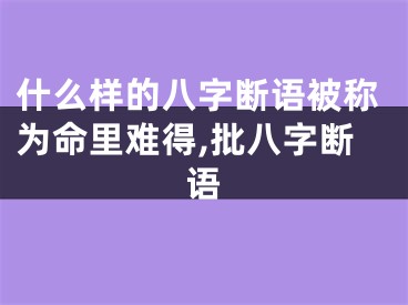 什么样的八字断语被称为命里难得,批八字断语