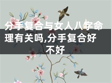 分手复合与女人八字命理有关吗,分手复合好不好