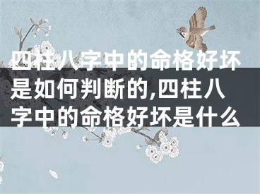 四柱八字中的命格好坏是如何判断的,四柱八字中的命格好坏是什么