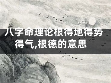 八字命理论根得地得势得气,根德的意思