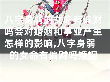 八字身弱的女命有偏财吗会对婚姻和事业产生怎样的影响,八字身弱的女命有偏财吗婚姻