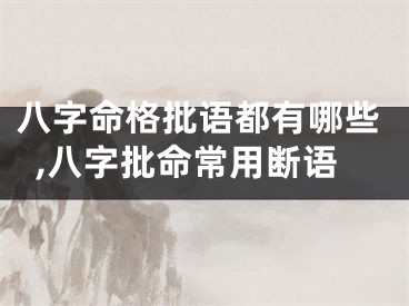 八字命格批语都有哪些,八字批命常用断语