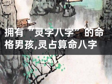 拥有“灵字八字”的命格男孩,灵占算命八字