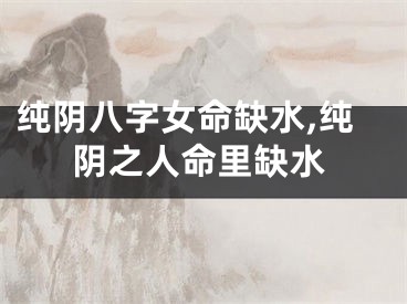 纯阴八字女命缺水,纯阴之人命里缺水