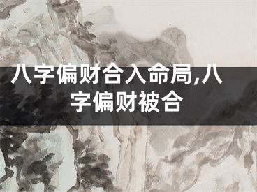 八字偏财合入命局,八字偏财被合