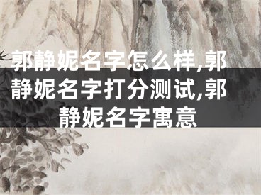 郭静妮名字怎么样,郭静妮名字打分测试,郭静妮名字寓意