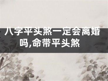 八字平头煞一定会离婚吗,命带平头煞