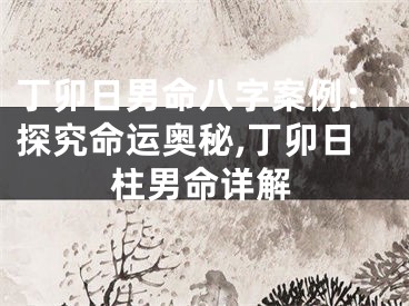 丁卯日男命八字案例：探究命运奥秘,丁卯日柱男命详解