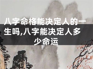八字命格能决定人的一生吗,八字能决定人多少命运