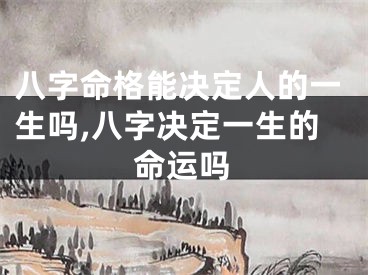 八字命格能决定人的一生吗,八字决定一生的命运吗