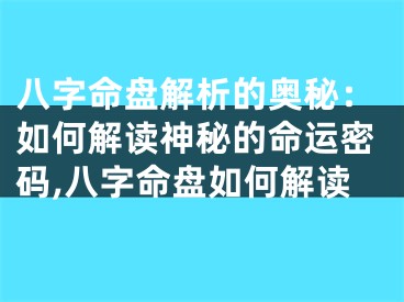 八字命盘解析的奥秘：如何解读神秘的命运密码,八字命盘如何解读