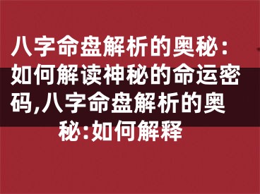 八字命盘解析的奥秘：如何解读神秘的命运密码,八字命盘解析的奥秘:如何解释