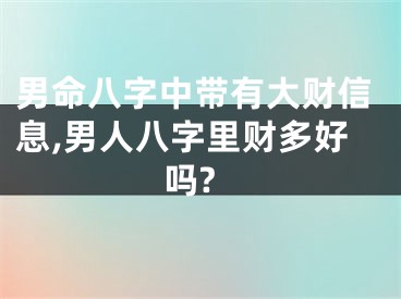 男命八字中带有大财信息,男人八字里财多好吗?
