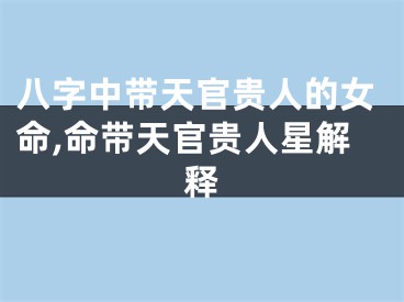 八字中带天官贵人的女命,命带天官贵人星解释