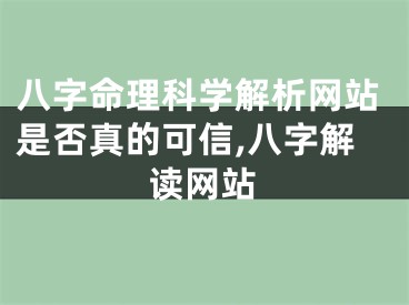 八字命理科学解析网站是否真的可信,八字解读网站
