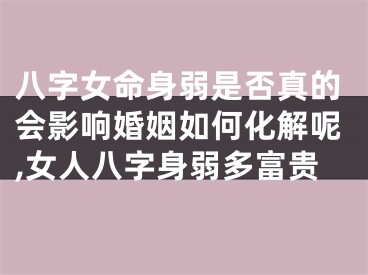 八字女命身弱是否真的会影响婚姻如何化解呢,女人八字身弱多富贵