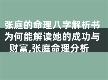 张庭的命理八字解析书为何能解读她的成功与财富,张庭命理分析